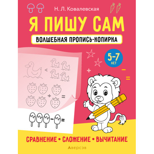 Я пишу сам. Волшебная пропись-копирка. Сравнение. Сложение. Вычитание. 5—7 лет