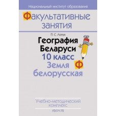 География Беларуси. 10 класс. Земля белорусская. Учебно-методический комплекс