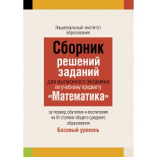 Сборник решений заданий для выпускного экзамена по учебному предмету «Математика» за период обучения и воспитания на III ступени общего среднего образования. Базовый уровень