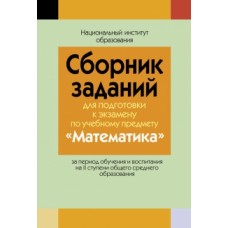 Сборник заданий для подготовки к экзамену по учебному предмету «Математика» за период обучения и воспитания на II ступени общего среднего образования