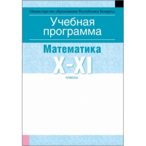 Учебная программа для учреждений общего среднего образования с русским языком обучения и воспитания. Математика. X—XI клаcсы (базовый уровень)