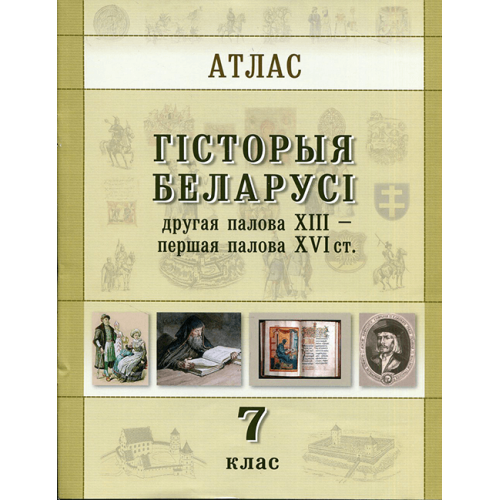 Атлас. Гiсторыя Беларусi. 7 клас (другая палова XIII - першая палова XVI ст.)