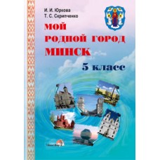 Мой родной город Минск: пособие для учащихся 5 класса общеобразовательных учреждений с русским языком обучения